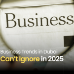 Top 7 Business Trends in Dubai You Can’t Ignore in 2025